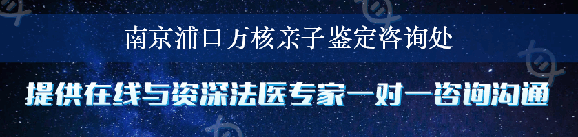 南京浦口万核亲子鉴定咨询处